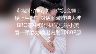 《强烈??推荐》“你怎么霸王硬上弓呢”对话刺激推特大神BRO家中强行扒光肥臀小美眉一顿暴力输出内射1080P原版