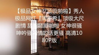 【极品女神??顶级啪啪】秀人极品网红『周于希』顶级大尺剧情 舔胸舔脚啪啪 女神很骚 呻吟骚调情的话更骚 高清1080P版