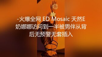 -火爆全网 ED Mosaic 天然E奶娜娜访问到一半被男伴从背后无预警无套插入