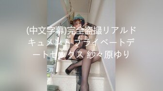 (中文字幕)完全盗撮リアルドキュメント プライベートデートセックス 紗々原ゆり