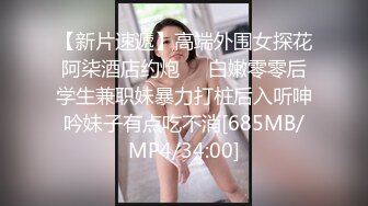 【新片速遞】高端外围女探花阿柒酒店约炮❤️白嫩零零后学生兼职妹暴力打桩后入听呻吟妹子有点吃不消[685MB/MP4/34:00]