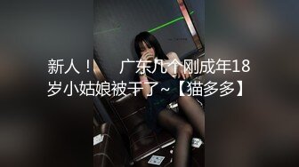 新人！❤️广东几个刚成年18岁小姑娘被干了~【猫多多】