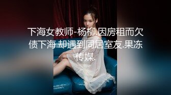 下海女教师-杨柳.因房租而欠债下海.却遇到同居室友.果冻传媒.