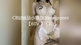 CB站极品小骚货 Yoonipooni【60V 】 (30)