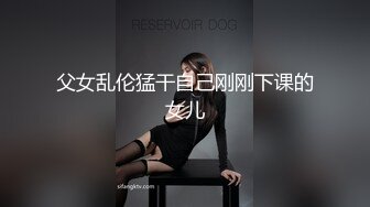 父女乱伦猛干自己刚刚下课的女儿