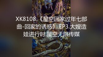 XK8108.《星空回家过年七部曲-回家的诱惑》.EP3.大嫂造娃进行时.星空无限传媒