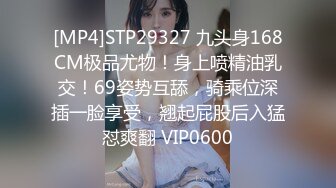 [MP4]STP29327 九头身168CM极品尤物！身上喷精油乳交！69姿势互舔，骑乘位深插一脸享受，翘起屁股后入猛怼爽翻 VIP0600