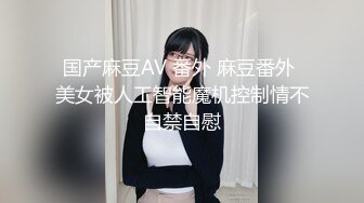 国产麻豆AV 番外 麻豆番外 美女被人工智能魔机控制情不自禁自慰