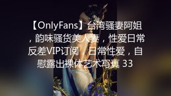 【OnlyFans】台湾骚妻阿姐，韵味骚货美人妻，性爱日常反差VIP订阅，日常性爱，自慰露出裸体艺术写真 33