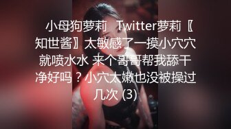 ⭐小母狗萝莉⭐Twitter萝莉〖知世酱〗太敏感了一摸小穴穴就喷水水 来个哥哥帮我舔干净好吗？小穴太嫩也没被操过几次 (3)