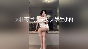 大壮哥-约会美女大学生小佟丽娅