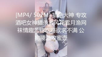 [MP4/ 502M] 猎艳大神 专攻酒吧女神猎杀者风花雪月渔网袜情趣尤物吃鸡欲求不满 公狗腰激攻蜜壶