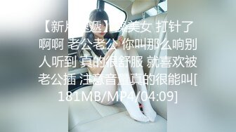 【新片速遞】操美女 打针了 啊啊 老公老公 你叫那么响别人听到 真的很舒服 就喜欢被老公插 注意音量真的很能叫[181MB/MP4/04:09]