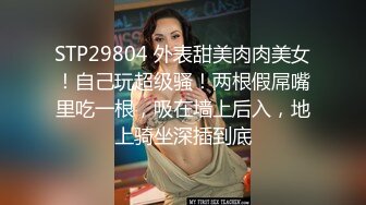 STP29804 外表甜美肉肉美女！自己玩超级骚！两根假屌嘴里吃一根，吸在墙上后入，地上骑坐深插到底