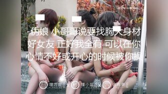 -伪娘 小哥哥说要找胸大身材好女友 正好我全有 可以在你心情不好或开心的时候被你操