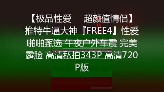 【极品性爱❤️超颜值情侣】推特牛逼大神『FREE4』性爱啪啪甄选 午夜户外车震 完美露脸 高清私拍343P 高清720P版