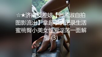 ☆★济南反差婊【刘孟淑自拍图影流出】拿起手机记录生活蜜桃臀小美女性爱淫荡一面解密 (3)