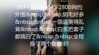 [MP4]STP24345 2800网约外围&nbsp;&nbsp;阴毛好多&nbsp;&nbsp;一舔逼爽得乱耸&nbsp;&nbsp;白浆把套子都搞白了&nbsp;&nbsp;全程换了两个套套 好