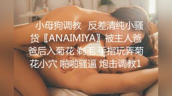 ✿小母狗调教✿反差清纯小骚货〖ANAIMIYA〗被主人爸爸后入菊花 剃毛 手指玩弄菊花小穴 啪啪骚逼 炮击调教1