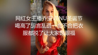 网红女主播乔宝VENU圣诞节喝高了胡言乱语一言不合把衣服都脱了让大家饱眼福