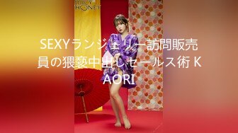 SEXYランジェリー訪問販売員の猥褻中出しセールス術 KAORI