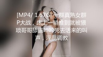 [MP4/ 1.67G] 一群真熟女群P大战，床上一躺推到就被猥琐哥哥舔逼呻吟死去活来的叫声，淫乱调教