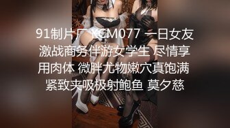 91制片厂 KCM077 一日女友激战商务伴游女学生 尽情享用肉体 微胖尤物嫩穴真饱满 紧致夹吸极射鲍鱼 莫夕慈