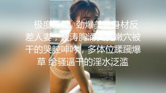 ✿极度淫骚✿劲爆美乳身材反差人妻，波涛胸涌美乳嫩穴被干的哭腔呻吟，多体位蹂躏爆草 给骚逼干的淫水泛滥