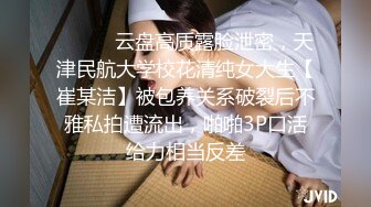 ❤️❤️云盘高质露脸泄密，天津民航大学校花清纯女大生【崔某洁】被包养关系破裂后不雅私拍遭流出，啪啪3P口活给力相当反差