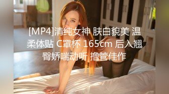 [MP4]清纯女神 肤白貌美 温柔体贴 C罩杯 165cm 后入翘臀娇喘动听 撸管佳作