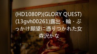 (HD1080P)(GLORY QUEST)(13gvh00261)露出・輪・ぶっかけ願望に憑りつかれた女 森沢かな