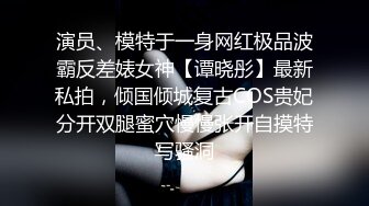 演员、模特于一身网红极品波霸反差婊女神【谭晓彤】最新私拍，倾国倾城复古COS贵妃分开双腿蜜穴慢慢张开自摸特写骚洞