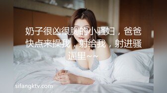 奶子很凶很胸的小骚妇，爸爸快点来操我，射给我，射进骚逼里~~