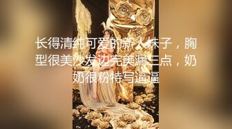 长得清纯可爱的新人妹子，胸型很美沙发边完美漏三点，奶奶很粉特写逼逼