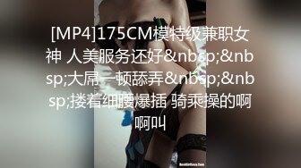 [MP4]175CM模特级兼职女神 人美服务还好&nbsp;&nbsp;大屌一顿舔弄&nbsp;&nbsp;搂着细腰爆插 骑乘操的啊啊叫