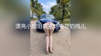 漂亮小姐姐喜欢吃弯弯的鸡儿