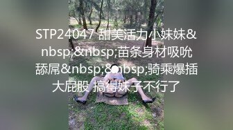 STP24047 甜美活力小妹妹&nbsp;&nbsp;苗条身材吸吮舔屌&nbsp;&nbsp;骑乘爆插大屁股 搞得妹子不行了