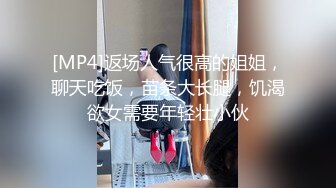 [MP4]返场人气很高的姐姐，聊天吃饭，苗条大长腿，饥渴欲女需要年轻壮小伙