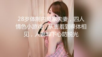 28岁体制内良家夫妻，四人情色小游戏，从害羞到裸体相见，人妻卸下心防脱光