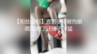 【粉丝福利】直男小哥被伪娘调戏,射了还嫌不够猛