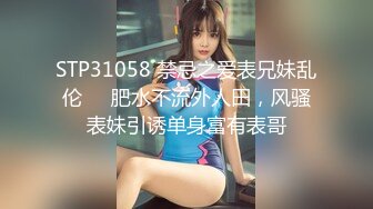 STP31058 禁忌之爱表兄妹乱伦❤️肥水不流外人田，风骚表妹引诱单身富有表哥