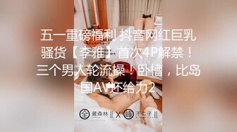 五一重磅福利 抖音网红巨乳骚货【李雅】首次4P解禁！三个男人轮流操！卧槽，比岛国AV还给力2