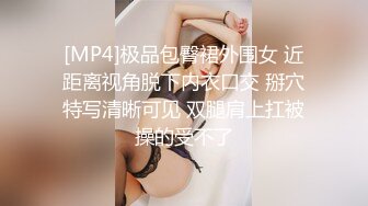 [MP4]极品包臀裙外围女 近距离视角脱下内衣口交 掰穴特写清晰可见 双腿肩上扛被操的受不了