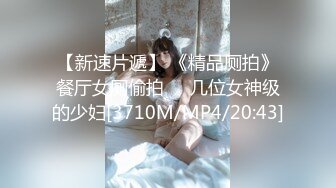 【新速片遞】 《精品厕拍》餐厅女厕偷拍❤️几位女神级的少妇[3710M/MP4/20:43]