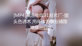 [MP4]果冻传媒91制片厂-猎头色诱术 用身体为事业铺路 爆操出白浆