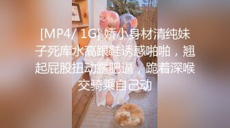 [MP4/ 1G] 娇小身材清纯妹子死库水高跟鞋诱惑啪啪，翘起屁股扭动露肥逼，跪着深喉交骑乘自己动