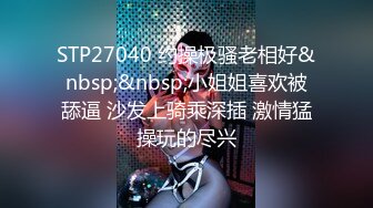 STP27040 约操极骚老相好&nbsp;&nbsp;小姐姐喜欢被舔逼 沙发上骑乘深插 激情猛操玩的尽兴