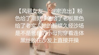 【风骚女友❤️泄密流出】粉色给了潮男棕色给了老板黑色给了老实人她的蝴蝶久经沙场是不是爸爸的小母狗穿着连体黑丝放在沙发上直接开操