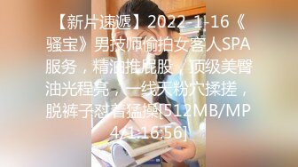 【新片速遞】2022-1-16《骚宝》男技师偷拍女客人SPA服务，精油推屁股，顶级美臀油光程亮，一线天粉穴揉搓，脱裤子怼着猛操[512MB/MP4/1:16:56]