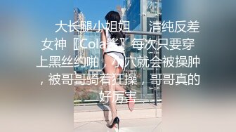 ❤️大长腿小姐姐❤️清纯反差女神〖Cola酱〗每次只要穿上黑丝约啪，小穴就会被操肿，被哥哥骑着狂操，哥哥真的好厉害